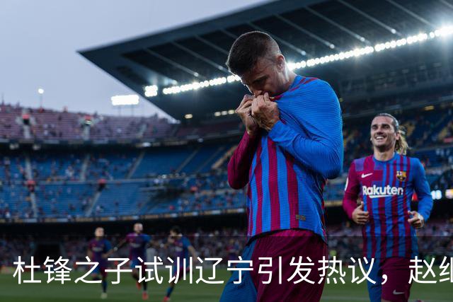 杜锋之子试训辽宁引发热议，赵继伟接班人梦碎，母亲紧急辟谣